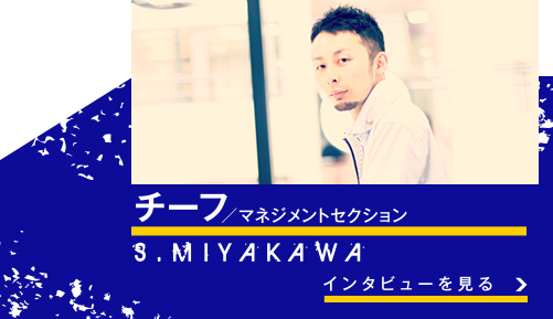 チーフ/マネジメントセクション S.MIYAKAWA